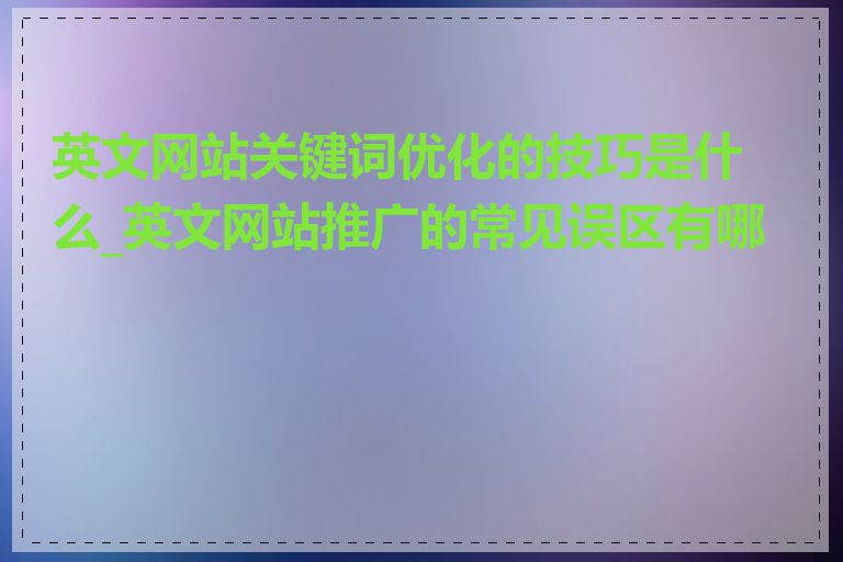 英文网站关键词优化的技巧是什么_英文网站推广的常见误区有哪些