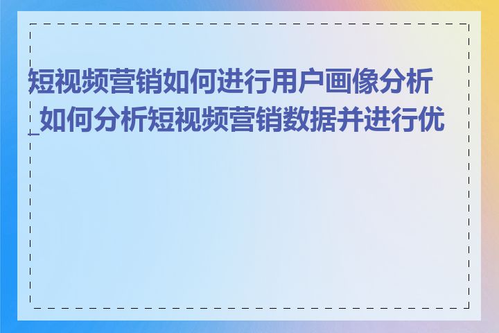 短视频营销如何进行用户画像分析_如何分析短视频营销数据并进行优化