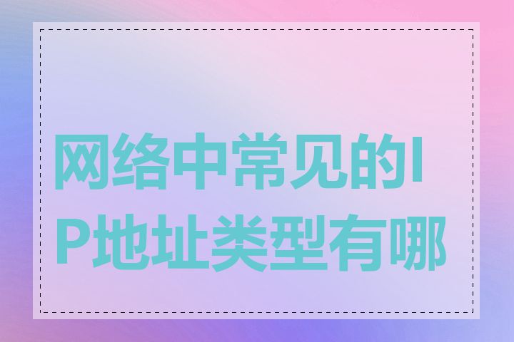 网络中常见的IP地址类型有哪些