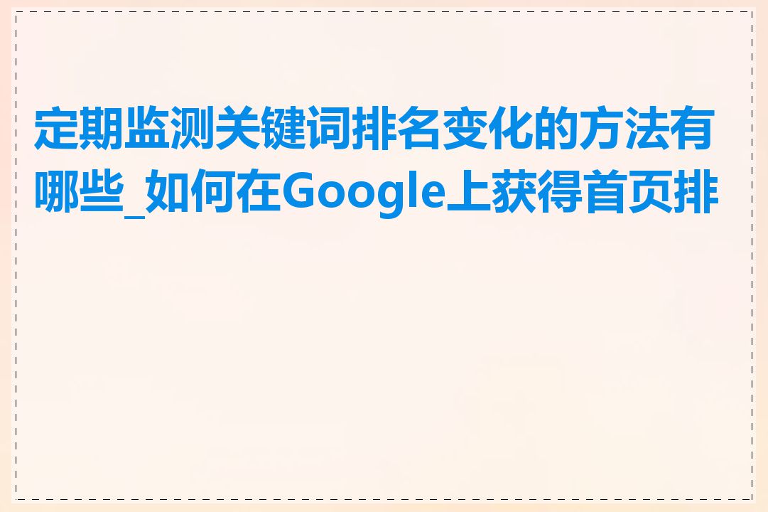 定期监测关键词排名变化的方法有哪些_如何在Google上获得首页排名