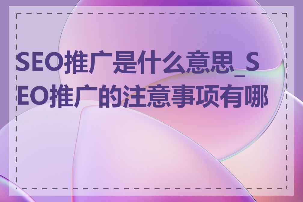 SEO推广是什么意思_SEO推广的注意事项有哪些