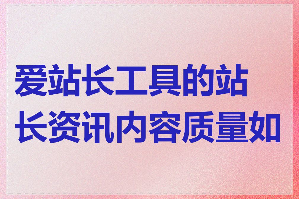 爱站长工具的站长资讯内容质量如何