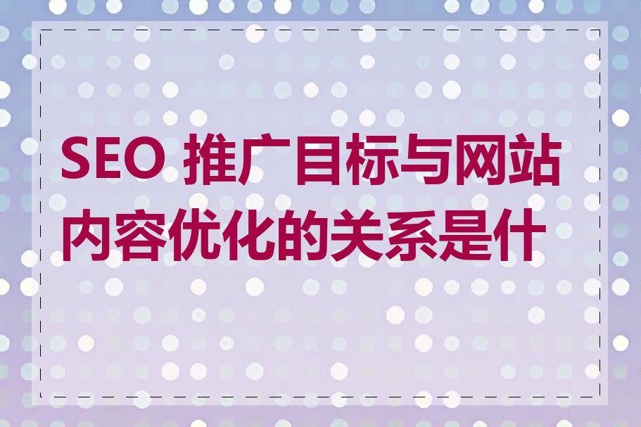 SEO 推广目标与网站内容优化的关系是什么