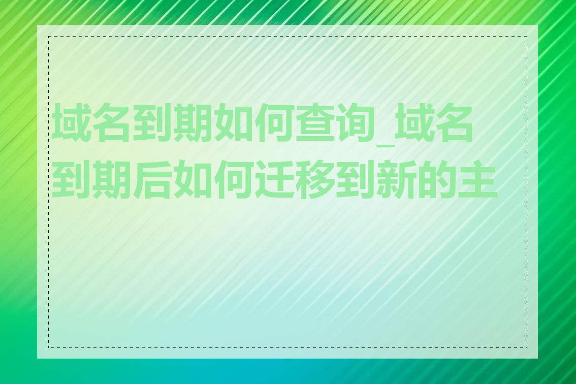 域名到期如何查询_域名到期后如何迁移到新的主机