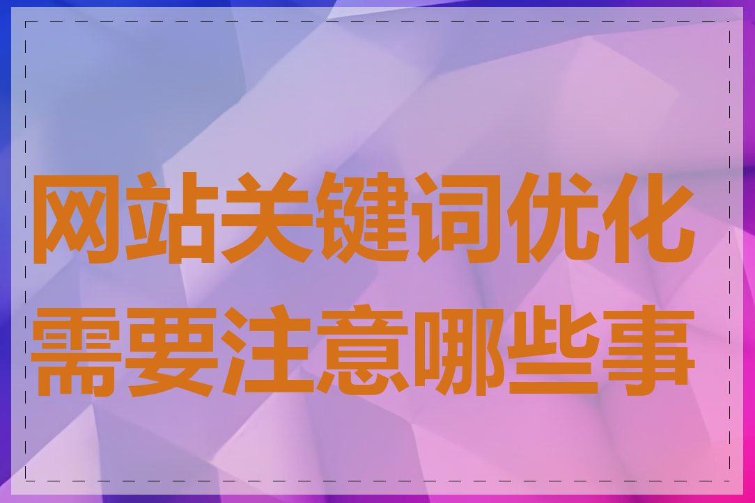 网站关键词优化需要注意哪些事项