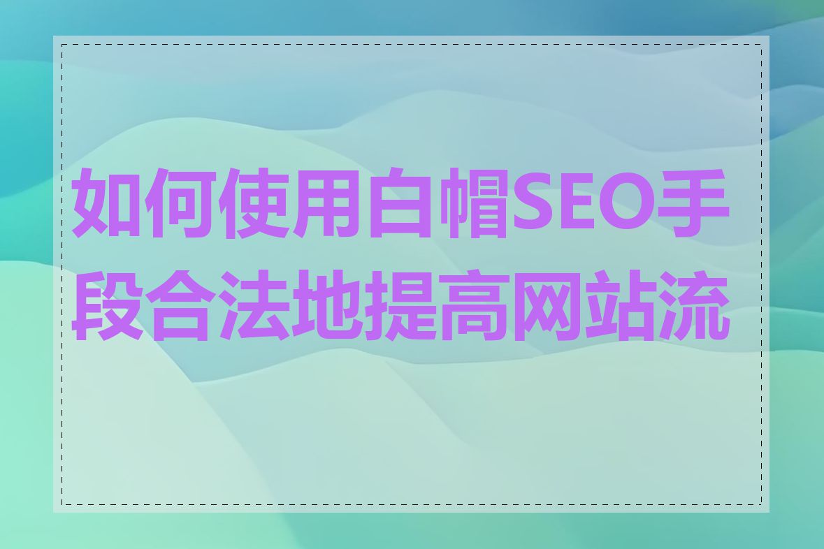 如何使用白帽SEO手段合法地提高网站流量