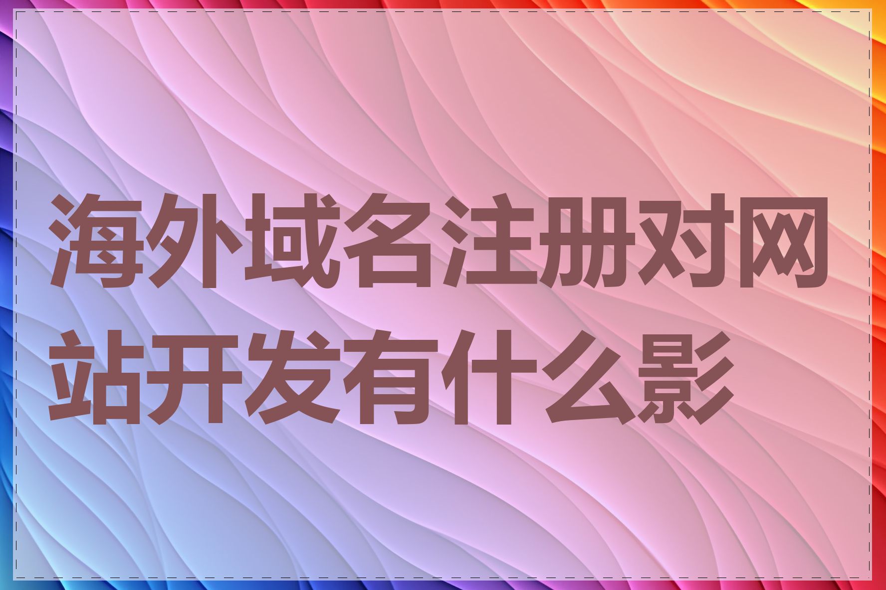 海外域名注册对网站开发有什么影响