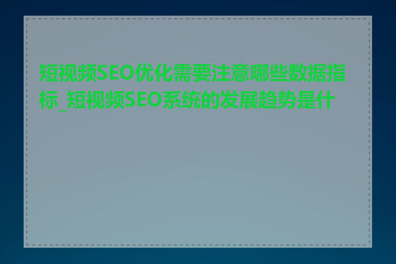 短视频SEO优化需要注意哪些数据指标_短视频SEO系统的发展趋势是什么