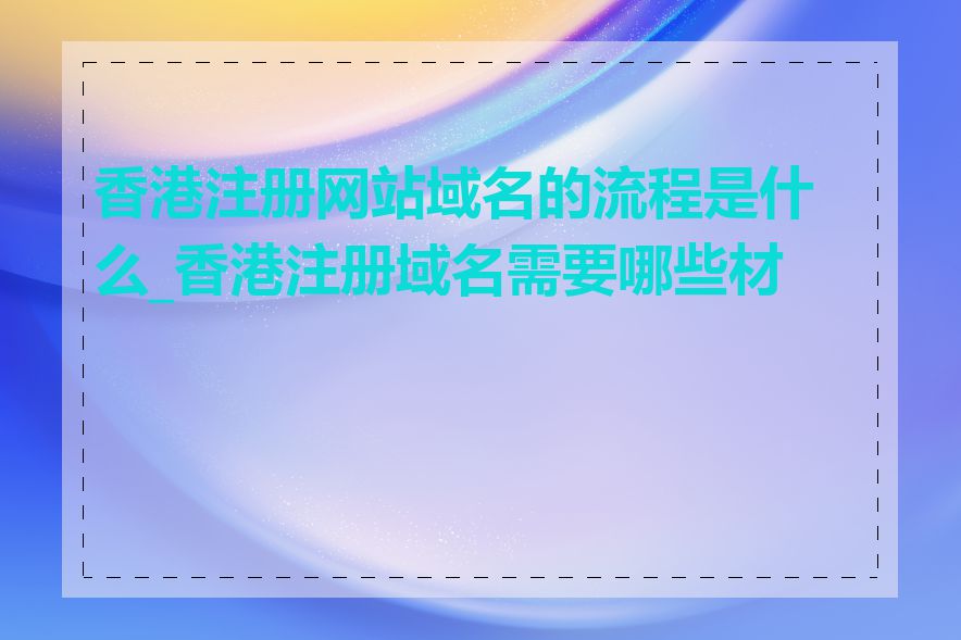 香港注册网站域名的流程是什么_香港注册域名需要哪些材料