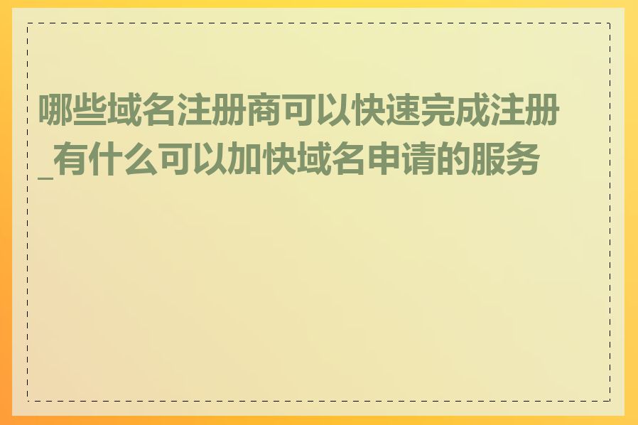 哪些域名注册商可以快速完成注册_有什么可以加快域名申请的服务吗