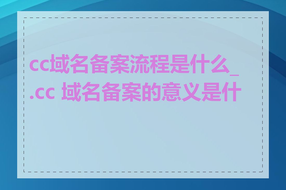 cc域名备案流程是什么_.cc 域名备案的意义是什么