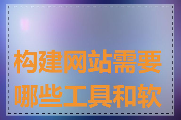 构建网站需要哪些工具和软件