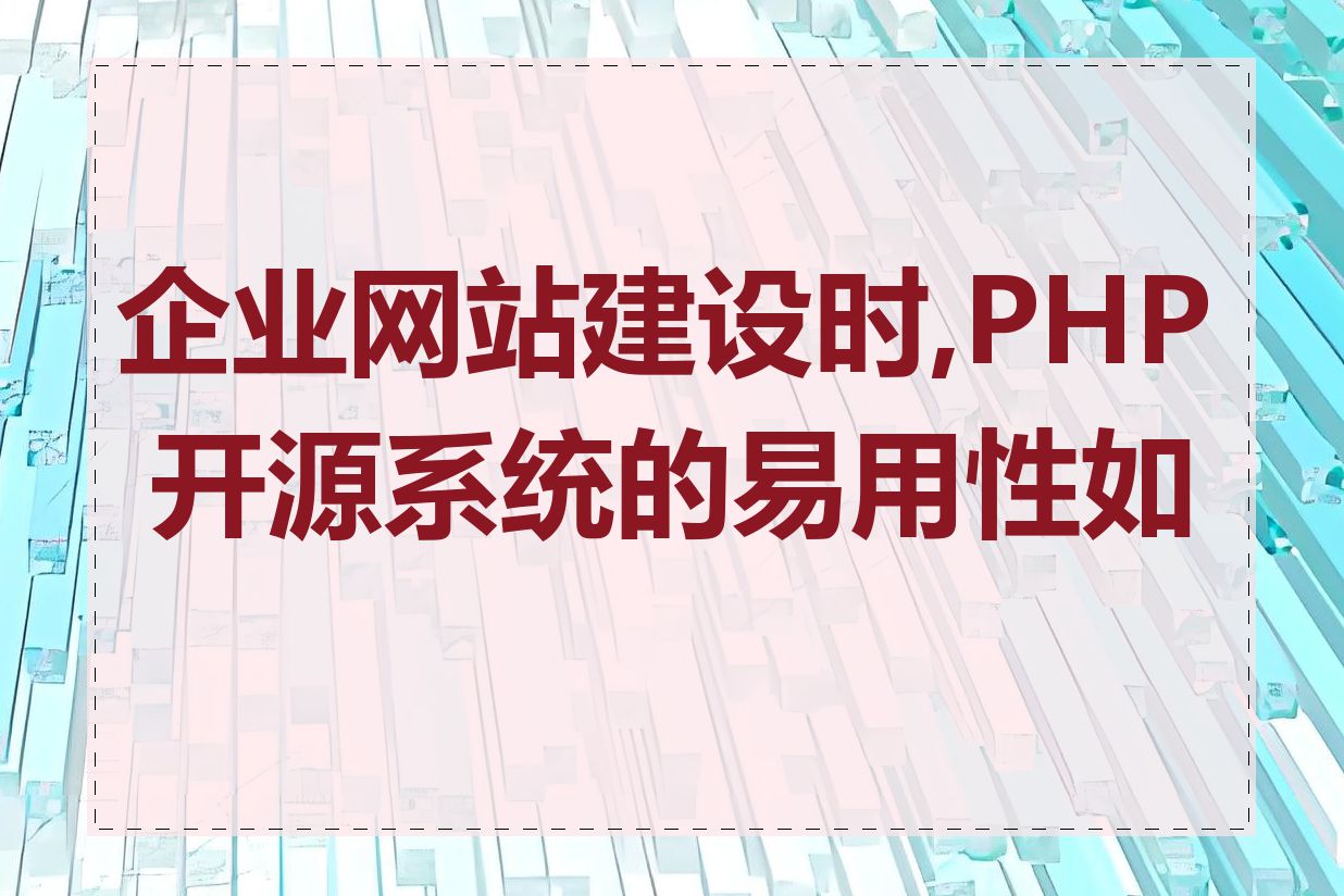 企业网站建设时,PHP 开源系统的易用性如何