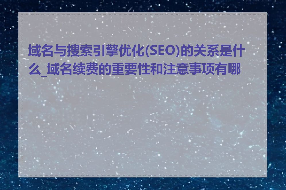 域名与搜索引擎优化(SEO)的关系是什么_域名续费的重要性和注意事项有哪些