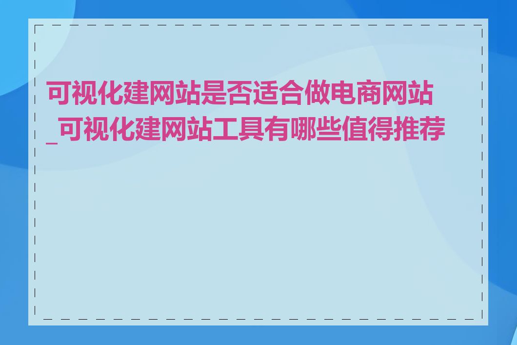 可视化建网站是否适合做电商网站_可视化建网站工具有哪些值得推荐的