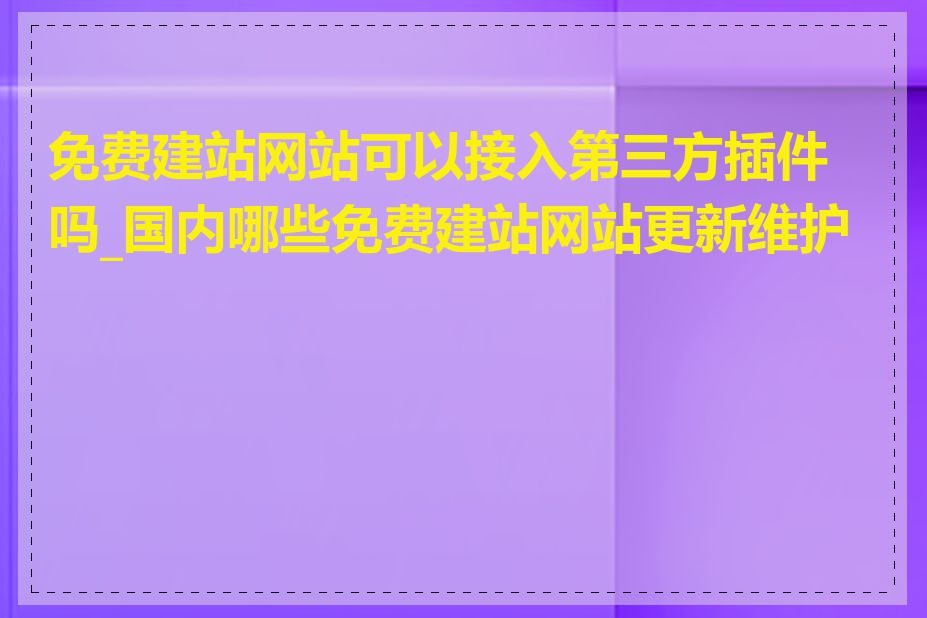 免费建站网站可以接入第三方插件吗_国内哪些免费建站网站更新维护好