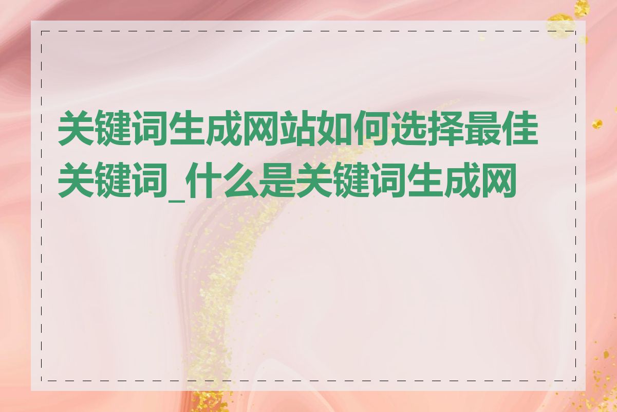 关键词生成网站如何选择最佳关键词_什么是关键词生成网站