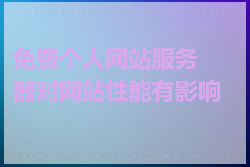 免费个人网站服务器对网站性能有影响吗