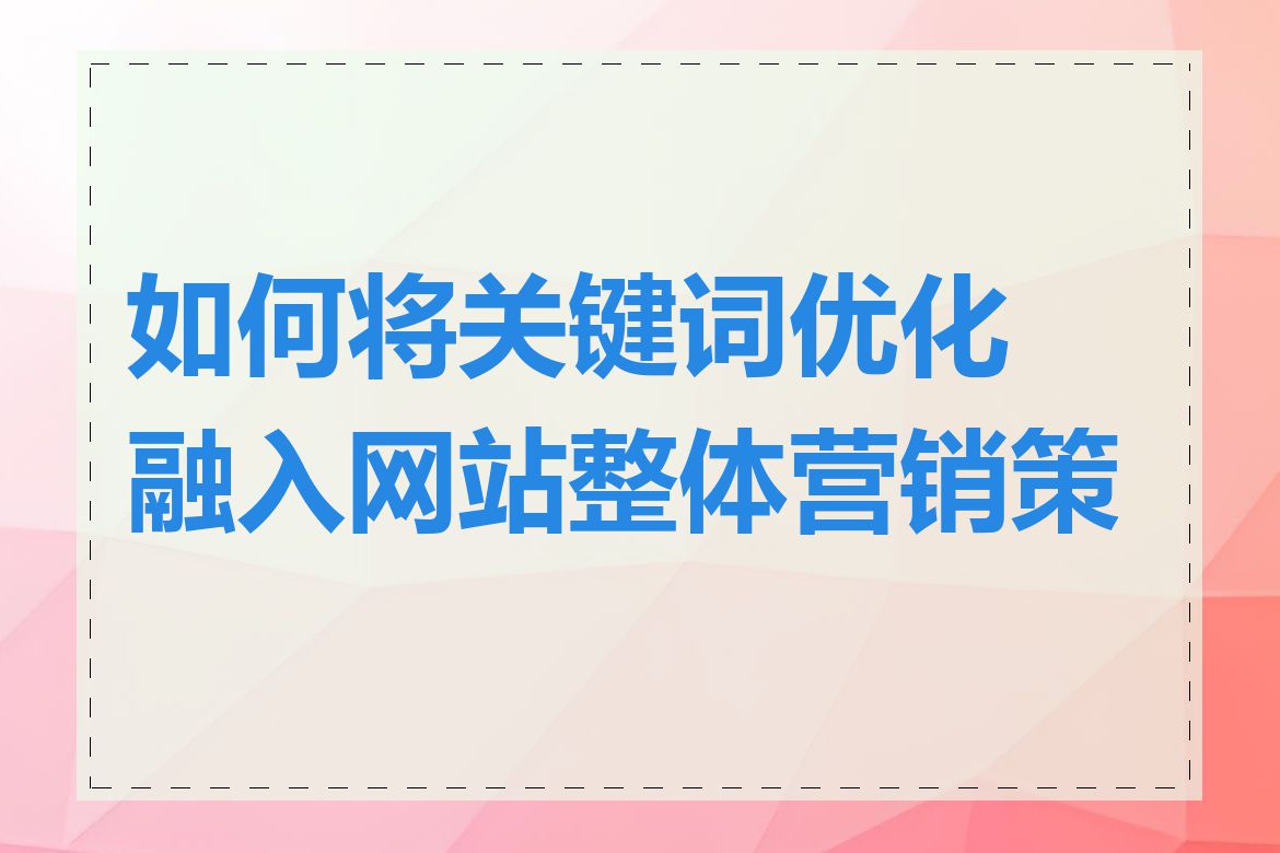 如何将关键词优化融入网站整体营销策略