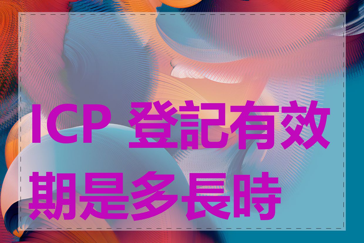 ICP 登記有效期是多長時間