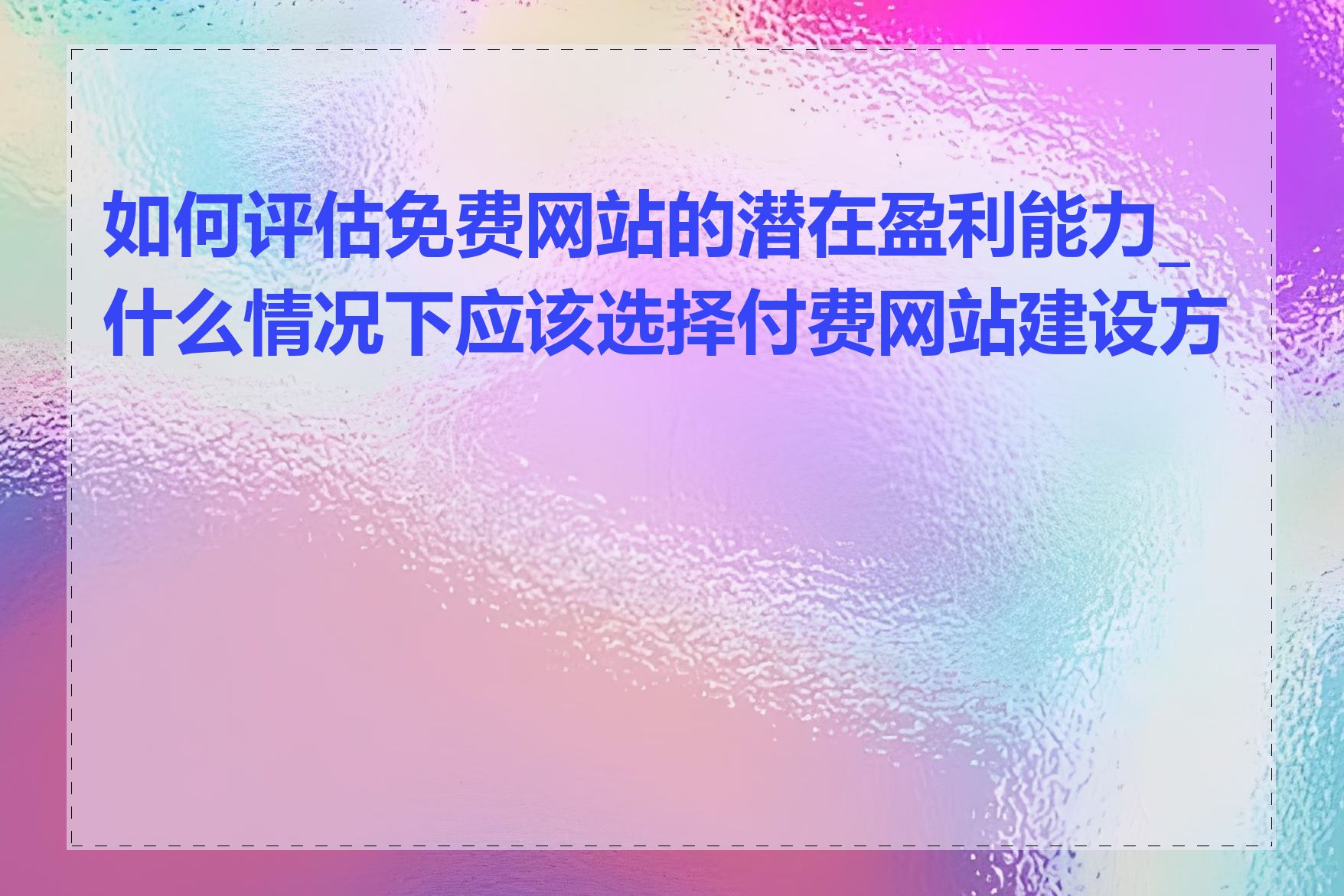 如何评估免费网站的潜在盈利能力_什么情况下应该选择付费网站建设方案