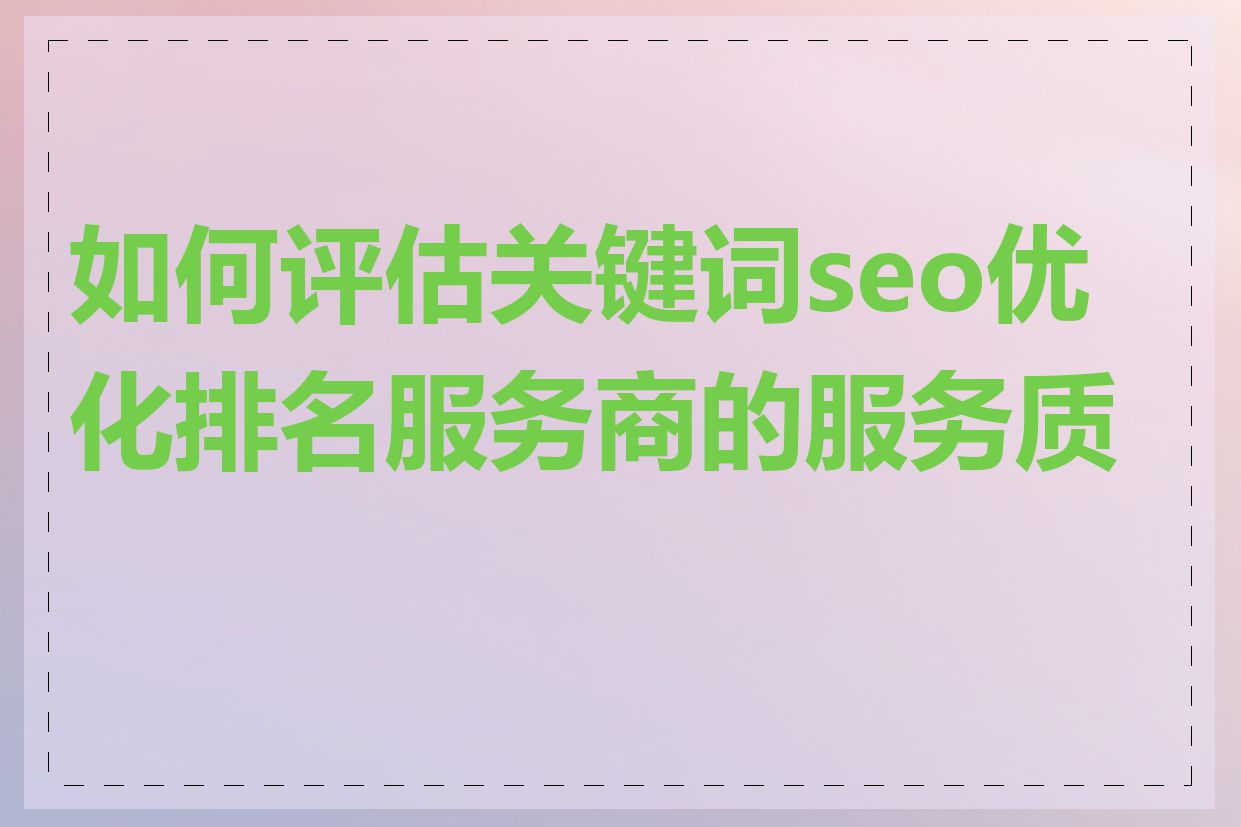 如何评估关键词seo优化排名服务商的服务质量