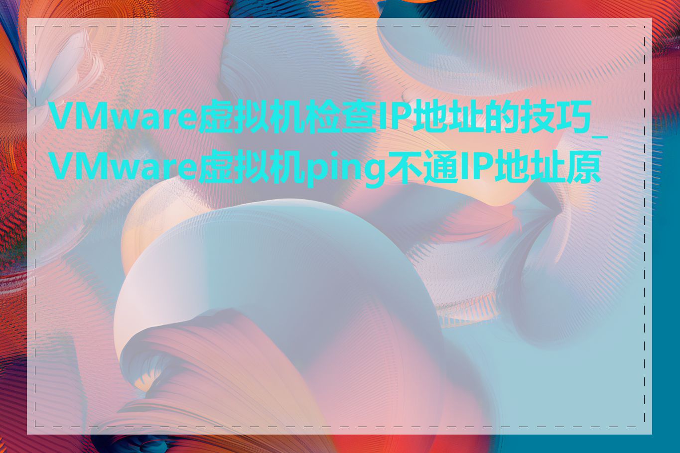 VMware虚拟机检查IP地址的技巧_VMware虚拟机ping不通IP地址原因