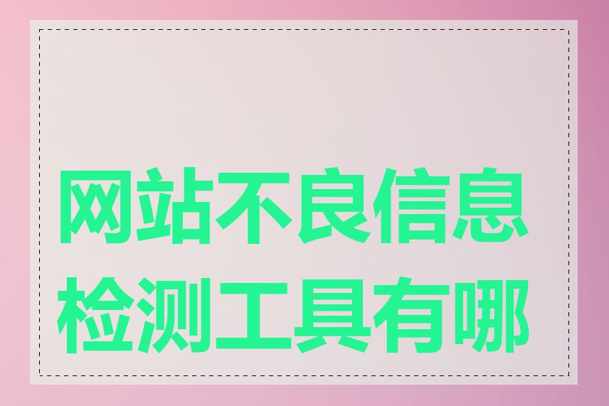 网站不良信息检测工具有哪些