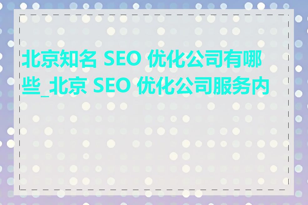 北京知名 SEO 优化公司有哪些_北京 SEO 优化公司服务内容