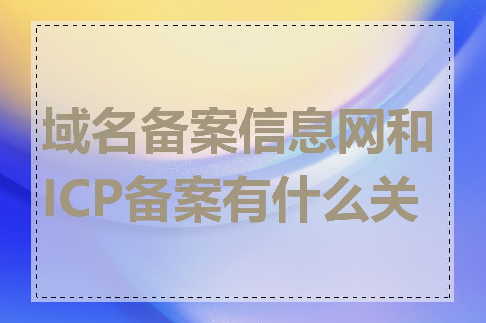 域名备案信息网和ICP备案有什么关系