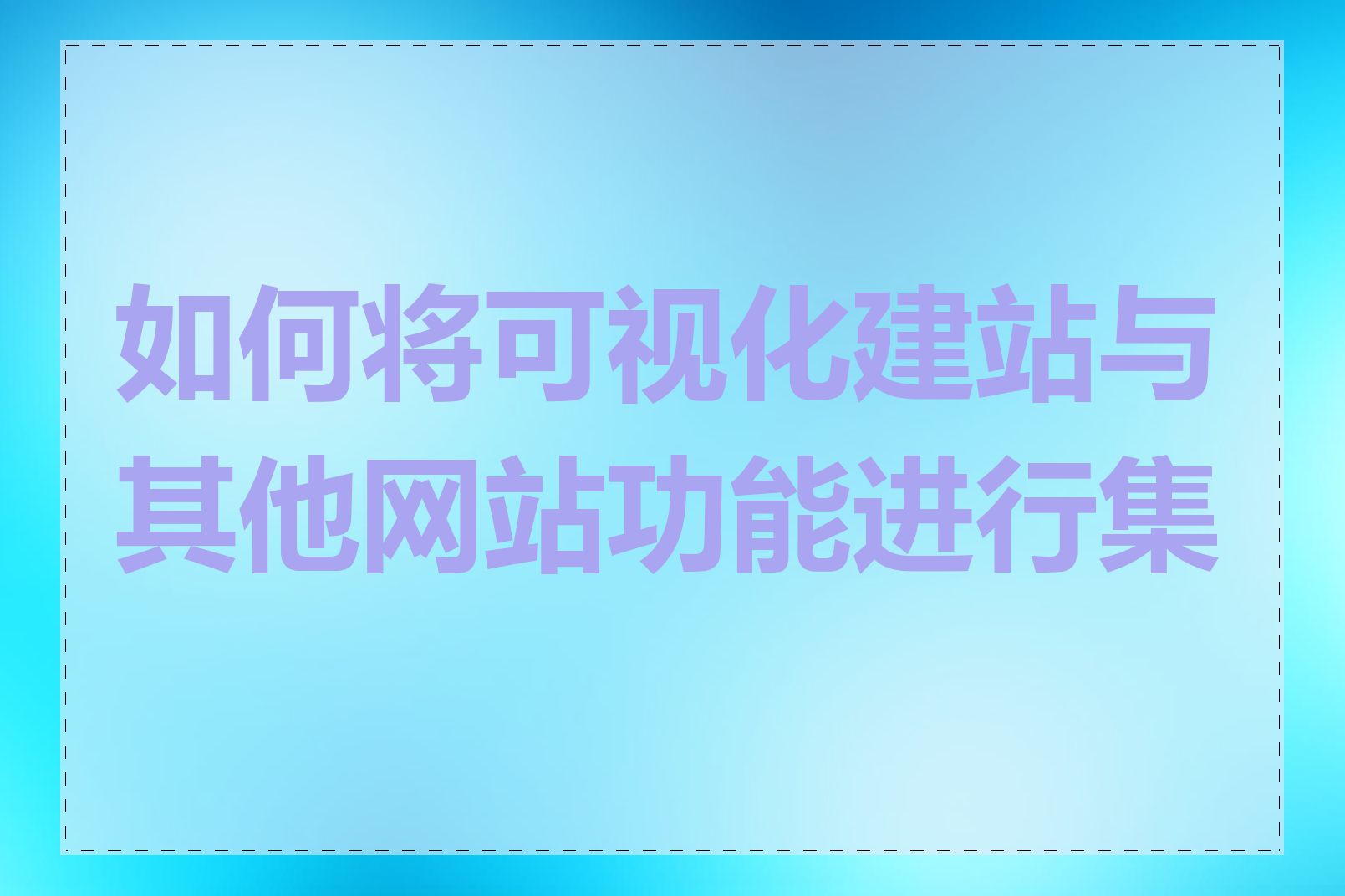 如何将可视化建站与其他网站功能进行集成