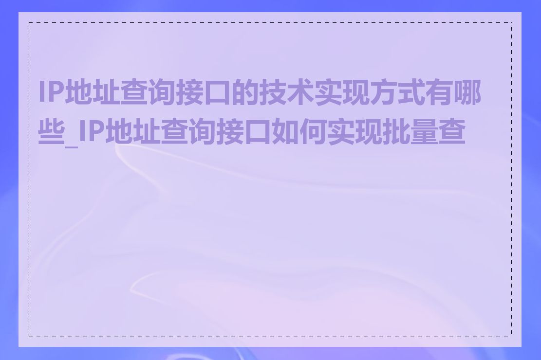 IP地址查询接口的技术实现方式有哪些_IP地址查询接口如何实现批量查询