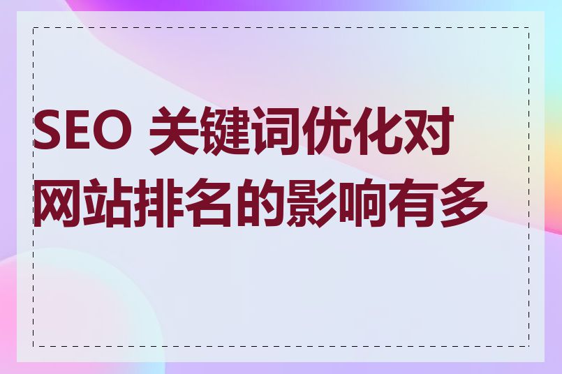 SEO 关键词优化对网站排名的影响有多大