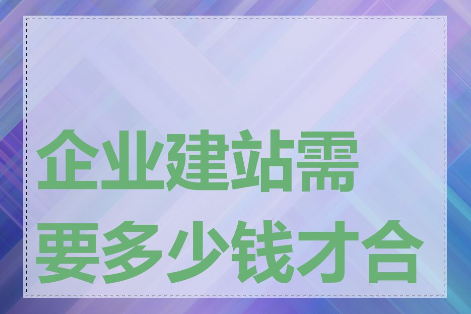 企业建站需要多少钱才合理