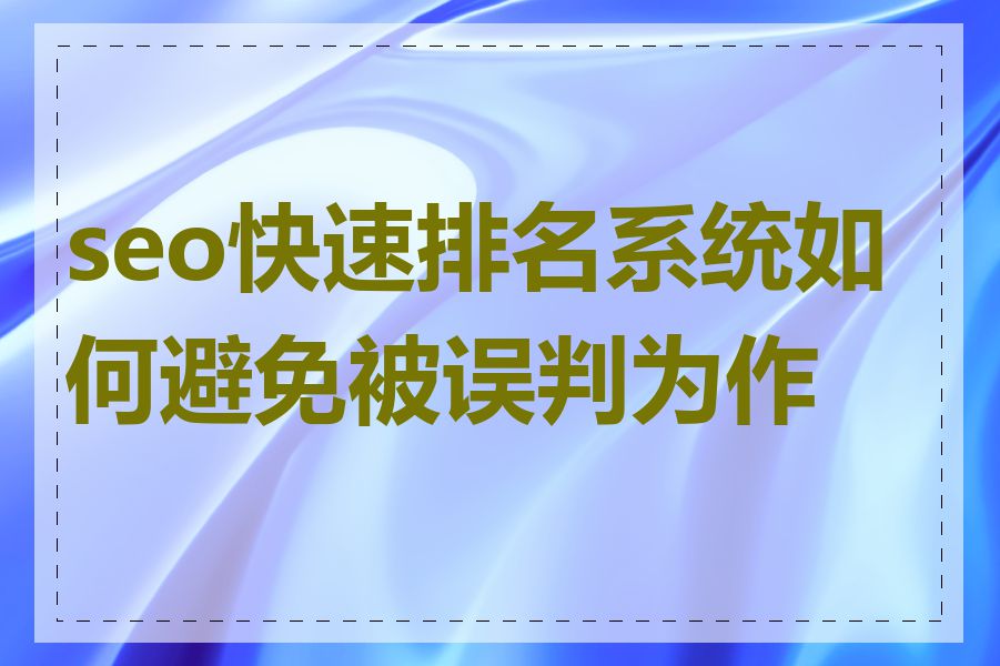 seo快速排名系统如何避免被误判为作弊