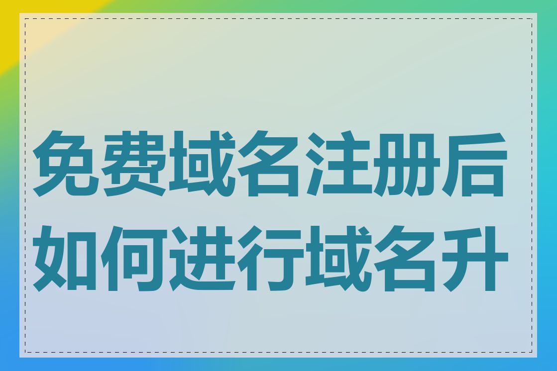 免费域名注册后如何进行域名升级