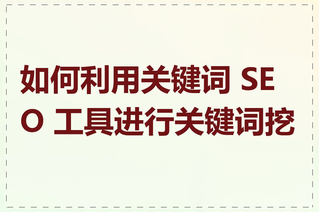 如何利用关键词 SEO 工具进行关键词挖掘