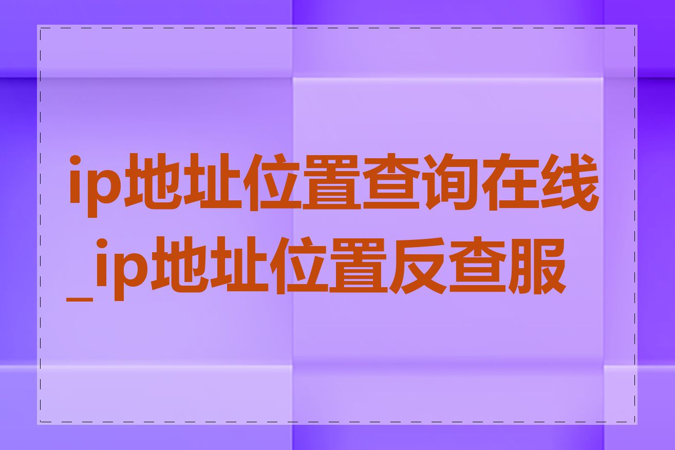 ip地址位置查询在线_ip地址位置反查服务