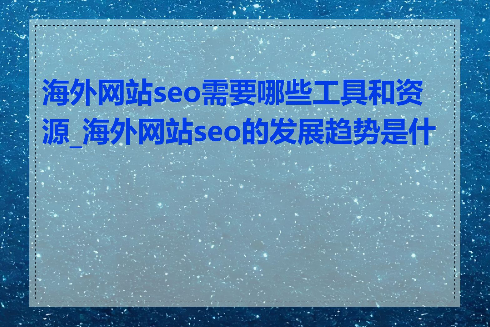 海外网站seo需要哪些工具和资源_海外网站seo的发展趋势是什么