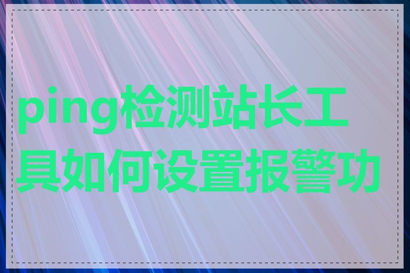 ping检测站长工具如何设置报警功能