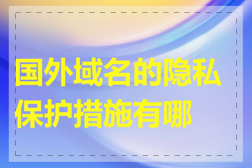 国外域名的隐私保护措施有哪些