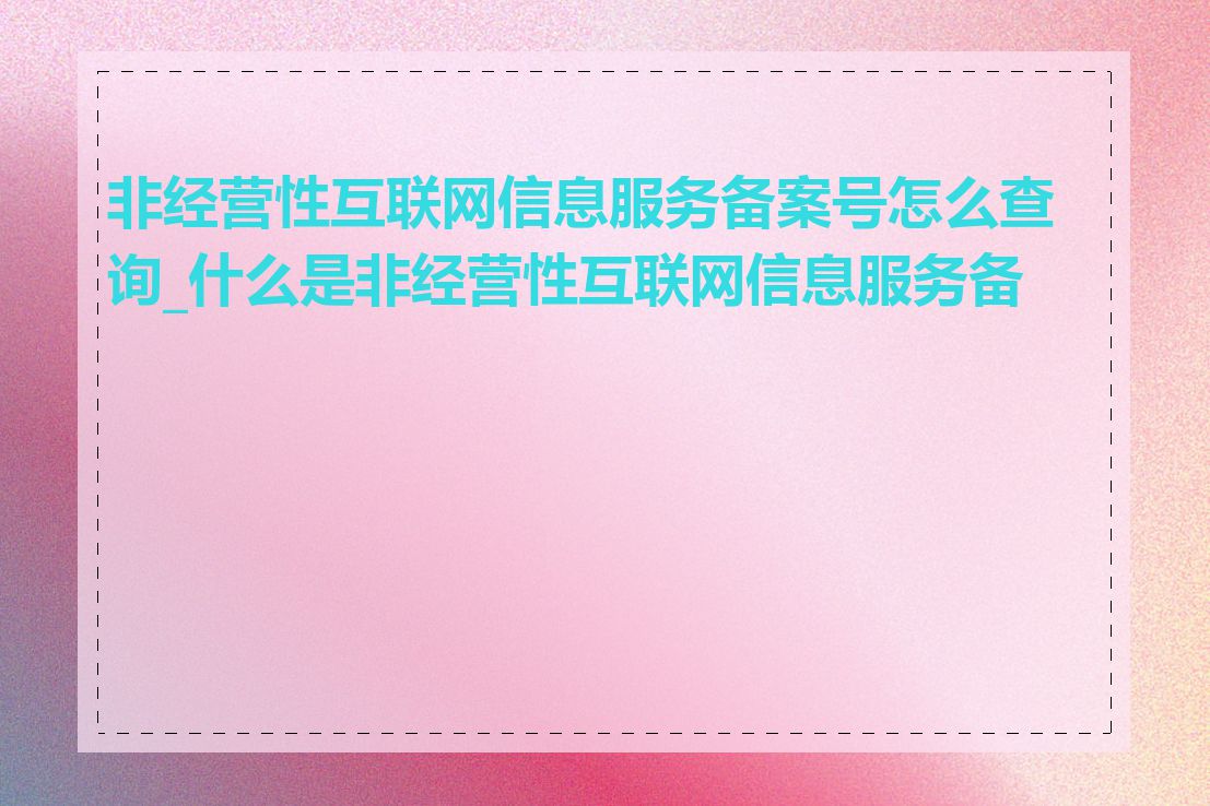 非经营性互联网信息服务备案号怎么查询_什么是非经营性互联网信息服务备案