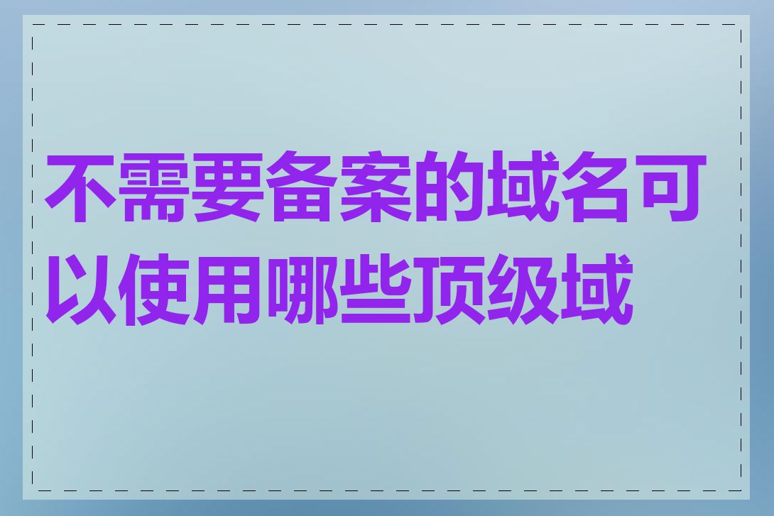 不需要备案的域名可以使用哪些顶级域名