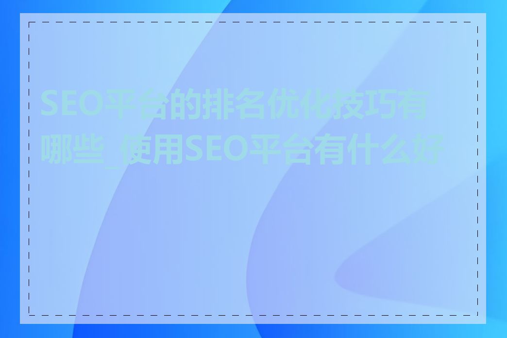 SEO平台的排名优化技巧有哪些_使用SEO平台有什么好处