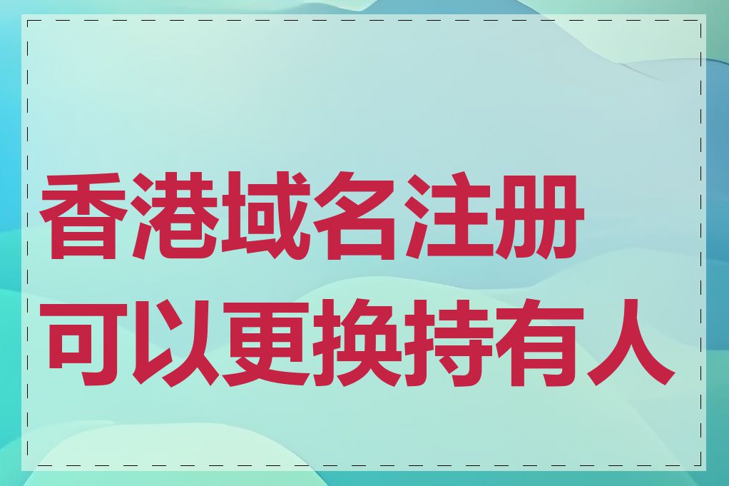 香港域名注册可以更换持有人吗