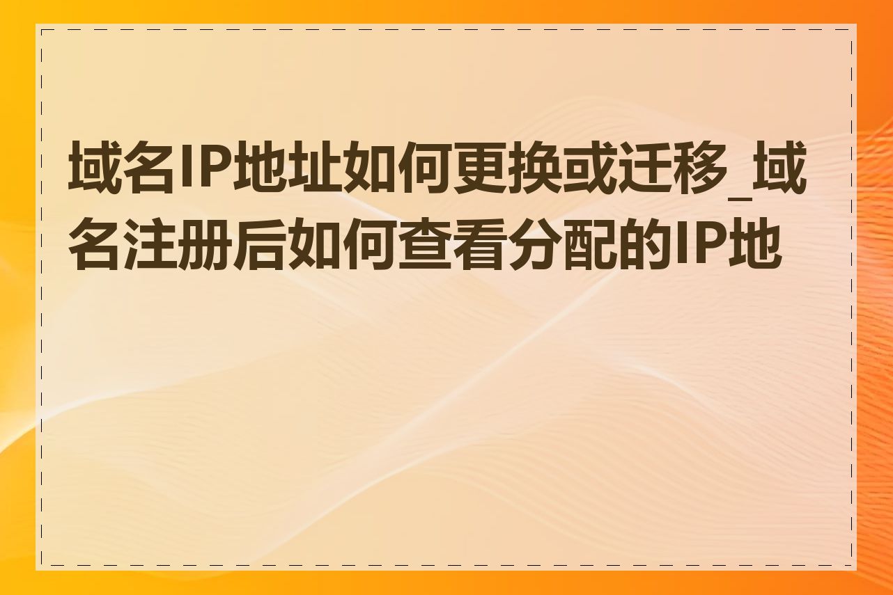 域名IP地址如何更换或迁移_域名注册后如何查看分配的IP地址