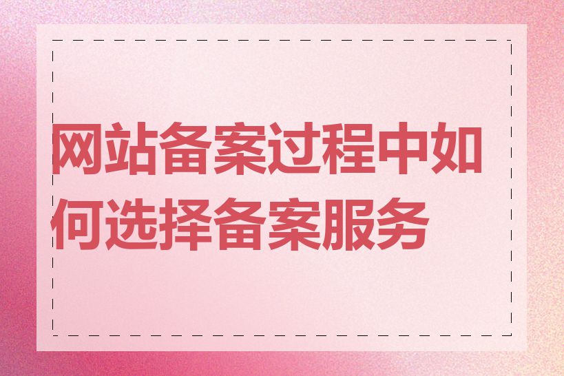 网站备案过程中如何选择备案服务商