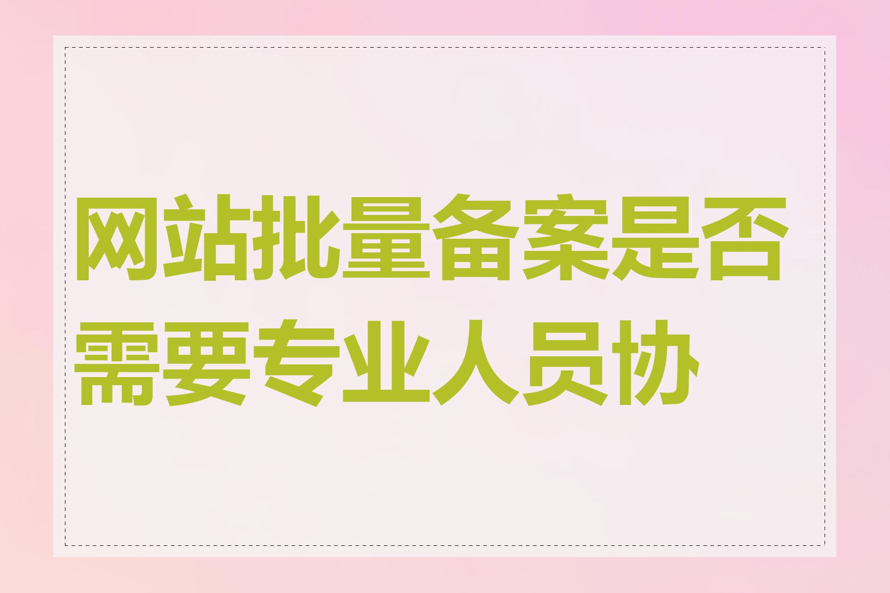 网站批量备案是否需要专业人员协助