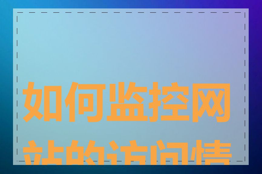 如何监控网站的访问情况