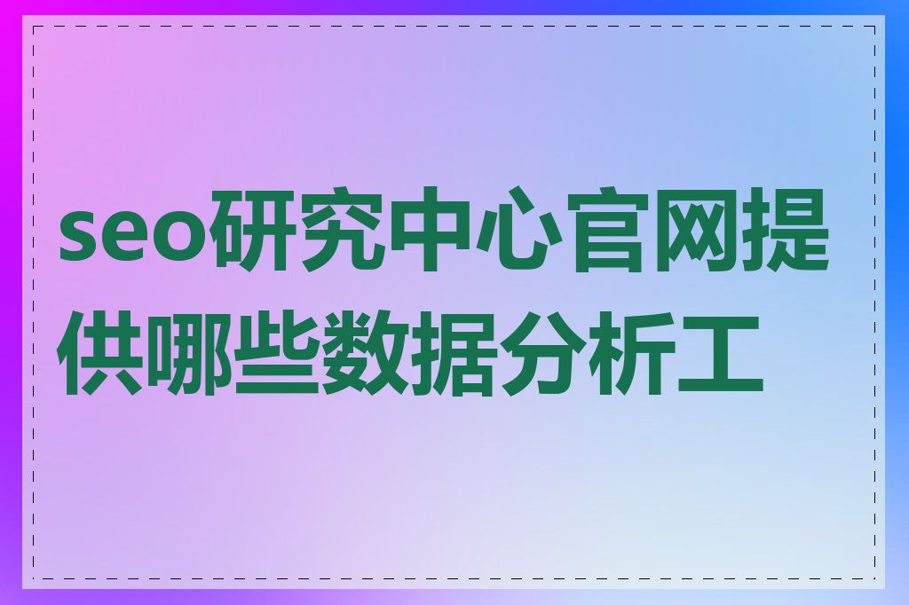 seo研究中心官网提供哪些数据分析工具